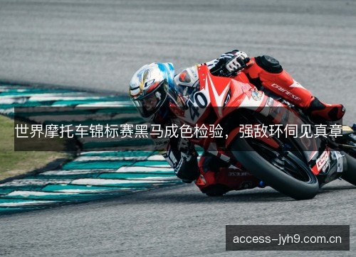 世界摩托车锦标赛黑马成色检验，强敌环伺见真章