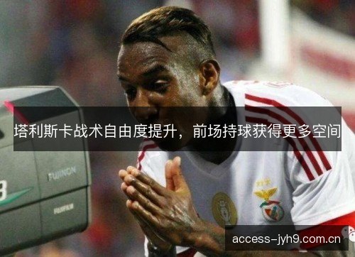 塔利斯卡战术自由度提升，前场持球获得更多空间
