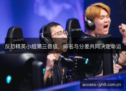 反恐精英小组第三晋级，排名与分差共同决定命运