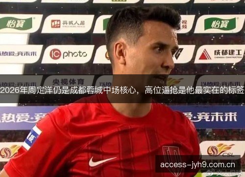 2026年周定洋仍是成都蓉城中场核心，高位逼抢是他最实在的标签